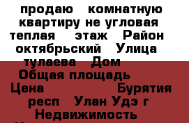 продаю 1-комнатную квартиру не угловая, теплая, 2 этаж › Район ­ октябрьский › Улица ­ тулаева › Дом ­ 142 › Общая площадь ­ 35 › Цена ­ 1 600 000 - Бурятия респ., Улан-Удэ г. Недвижимость » Квартиры продажа   . Бурятия респ.,Улан-Удэ г.